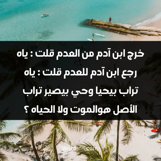 خرج ابن آدم من العدم قلت : ياه رجع ابن آدم للعدم قلت : ياه. تراب بيحيا وحي بيصير تراب الأصل هوالموت ولا الحياه ؟