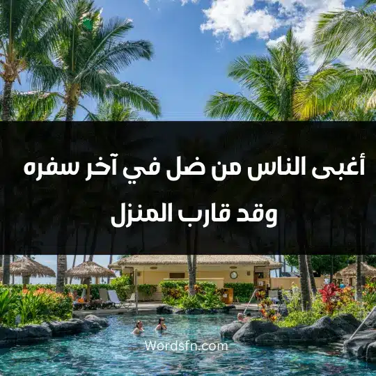 أغبى الناس من ضل في آخر سفره وقد قارب المنزل