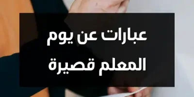 عبارات عن يوم المعلم قصيرة