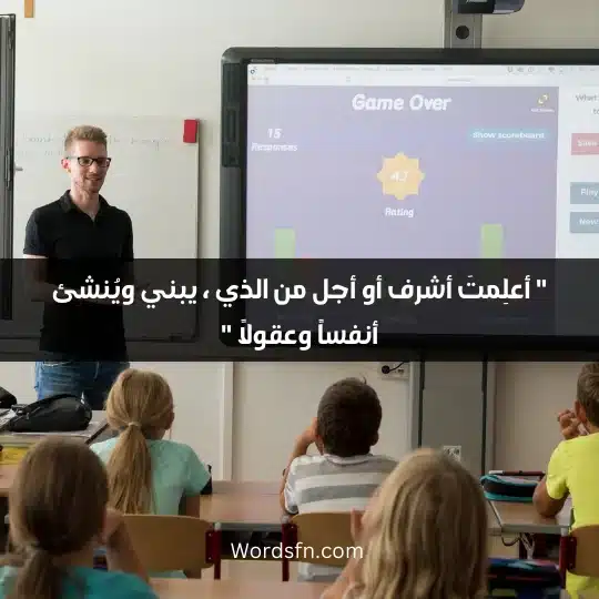 " أعلِمتَ أشرف أو أجل من الذي ، يبني ويُنشئ أنفساً وعقولاً "" أعلِمتَ أشرف أو أجل من الذي ، يبني ويُنشئ أنفساً وعقولاً "