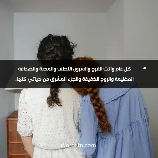 كل عام وأنت الفرح والسرور، اللطف والمحبة والصداقة العظيمة والروح الخفيفة والجزء المشرق من حياتي كلها.