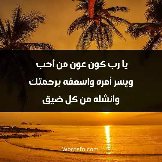 يا رب كون عون من أحب ويسر أمره واسعفه برحمتك وانشله من كل ضيق