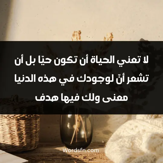 Very powerful words about life3 - فن العبارات لا تعني الحياة أن تكون حيّا ً، بل أن تشعر أنّ لوجودك في هذه الدنيا معنى ولك فيها هدف