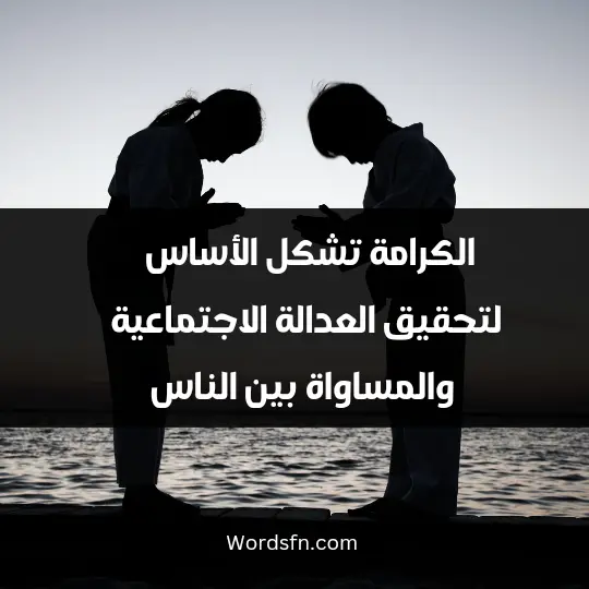 الكرامة تشكل الأساس لتحقيق العدالة الاجتماعية والمساواة بين الناس