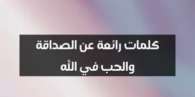 كلمات رائعة عن الصداقة والحب في الله
