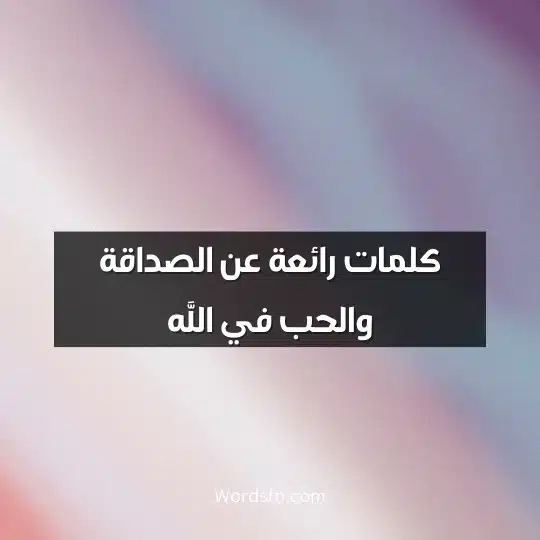 كلمات رائعة عن الصداقة والحب في الله