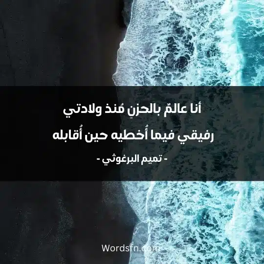 أنا عالمٌ بالحزنِ مُنذ ولادتي رفيقي فيما أُخطيه حين أُقابله 