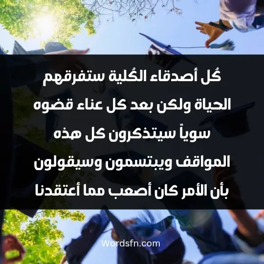 كُل أصدقاء الكُلية ستفرقهم الحياة ولكن بعد كل عناء قضوه سوياً سيتذكرون كل هذه المواقف ويبتسمون وسيقولون بأن الأمر كان أصعب مما أعتقدنا