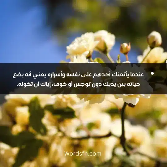 عندما يأتمنك أحدهم على نفسه وأسراره يعني أنه يضع حياته بين يديك دون توجس أو خوف، إياك أن تخونه.