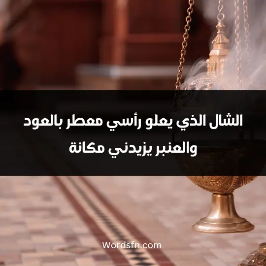 الشال الذي يعلو رأسي معطر بالعود والعنبر يزيدني مكانة