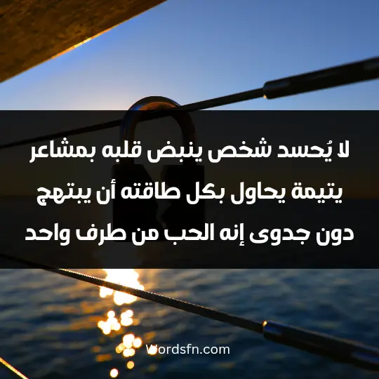 Words about one-sided love2 - فن العبارات لا يُحسد شخص ينبض قلبه بمشاعر يتيمة يحاول بكل طاقته أن يبتهج دون جدوى، إنه الحب من طرف واحد