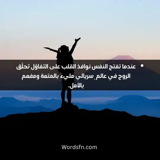 عندما تفتح النفس نوافذ القلب على التفاؤل تحلّق الروح في عالم ٍ سريالي مليء بالمتعة ومفعم بالأمل.