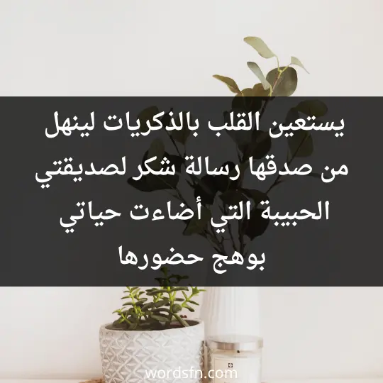 يستعين القلب بالذكريات لينهل من صدقها رسالة شكر لصديقتي الحبيبة التي أضاءت حياتي بوهج حضورها