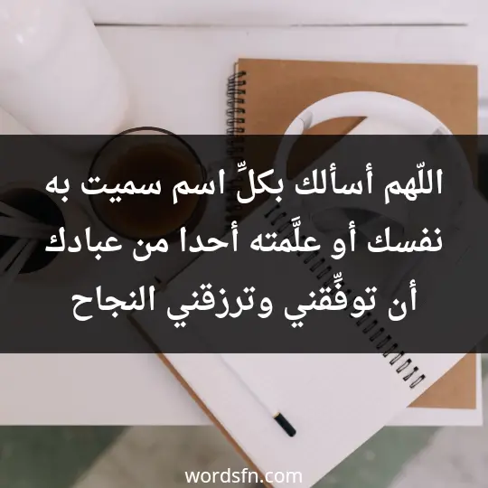 اللّهم أسألك بكلِّ اسم سميت به نفسك، أو علَّمته أحدا من عبادك أن توفِّقني وترزقني النجاح