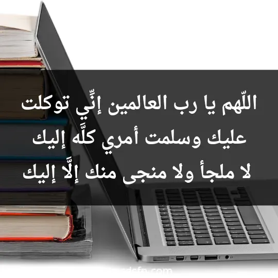 اللّهم يا رب العالمين، إنِّي توكلت عليك وسلمت أمري كلَّه إليك، لا ملجأ ولا منجى منك إلَّا إليك