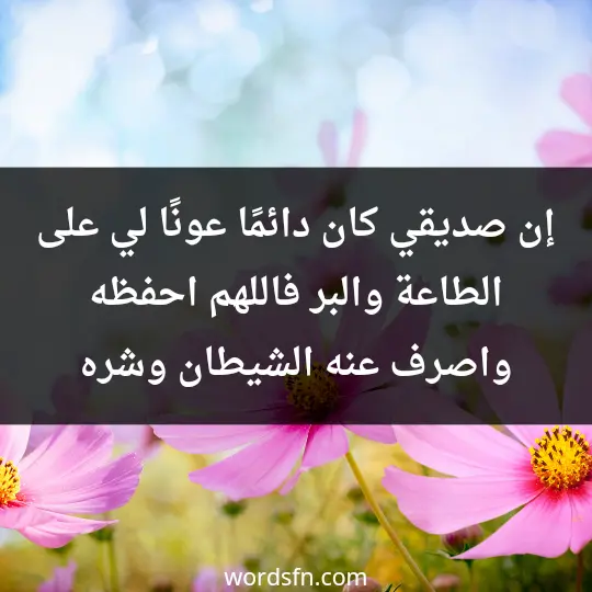 A prayer for a dear friend 2 - فن العبارات إن صديقي كان دائمًا عونًا لي على الطاعة والبر فاللهم احفظه واصرف عنه الشيطان وشره