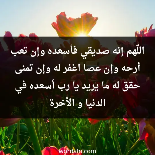 A prayer for a dear friend 3 - فن العبارات اللّهم إنه صديقي فأسعده. وإن تعب أرحه وإن عصا اغفر له وإن تمنى حقق له ما يريد يا رب أسعده في الدنيا و الأخرة