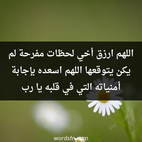 اللهم ارزق أخي لحظات مفرحة لم يكن يتوقعها اللهم اسعده بإجابة أمنياته التي في قلبه يا رب