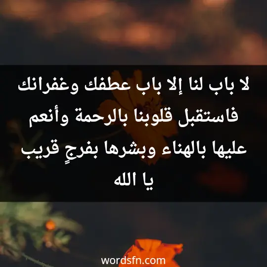 لا باب لنا إلا باب عطفك وغفرانك فاستقبل قلوبنا بالرحمة وأنعم عليها بالهناء وبشرها بفرجٍ قريب يا الله