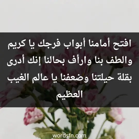 افتح أمامنا أبواب فرجك يا كريم والطف بنا وارأف بحالنا إنك أدرى بقلة حيلتنا وضعفنا يا عالم الغيب العظيم