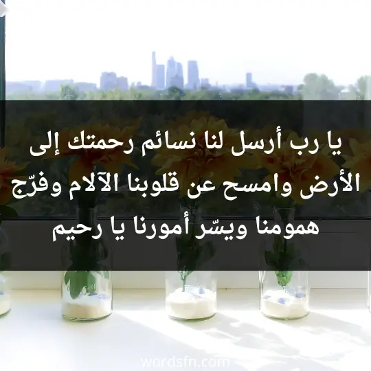 يا رب أرسل لنا نسائم رحمتك إلى الأرض وامسح عن قلوبنا الآلام وفرّج همومنا ويسّر أمورنا يا رحيم