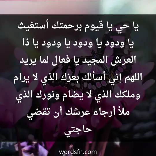 يا حي يا قيوم برحمتك أستغيث، يا ودود يا ودود يا ودود يا ذا العرش المجيد، يا فعال لما يريد، اللهم إني أسألك بعزك الذي لا يرام، وملكك الذي لا يضام، ونورك الذي ملأ أرجاء عرشك أن تقضي حاجتي