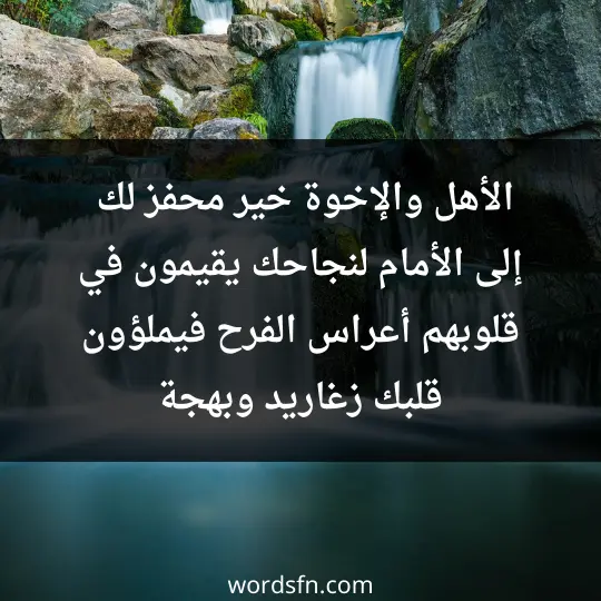 الأهل والإخوة خير محفز لك إلى الأمام لنجاحك يقيمون في قلوبهم أعراس الفرح فيملؤون قلبك زغاريد وبهجة