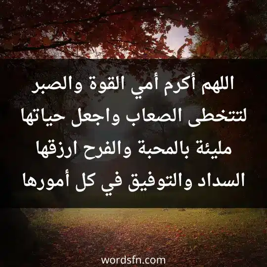 اللهم أكرم أمي القوة والصبر لتتخطى الصعاب، واجعل حياتها مليئة بالمحبة والفرح. ارزقها السداد والتوفيق في كل أمورها