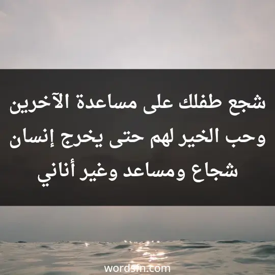 شجع طفلك على مساعدة الآخرين وحب الخير لهم حتى يخرج إنسان شجاع ومساعد وغير أناني