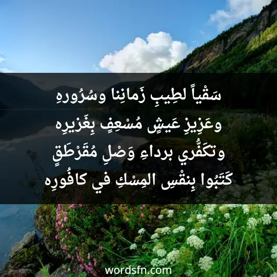 سَقْياً لطِيبِ زَمانِنا وسُرُورهِ وعَزِيزِ عَيشٍ مُسْعِفٍ بِغَزيرِه وتكَفُّري برداءِ وَصْلِ مُقَرْطَقٍ كَتَبُوا بِنقْسِ المِسْكِ في كافُورِه - فن العبارات سَقْياً لطِيبِ زَمانِنا وسُرُورهِ وعَزِيزِ عَيشٍ مُسْعِفٍ بِغَزيرِه وتكَفُّري برداءِ وَصْلِ مُقَرْطَقٍ كَتَبُوا بِنقْسِ المِسْكِ في كافُورِه