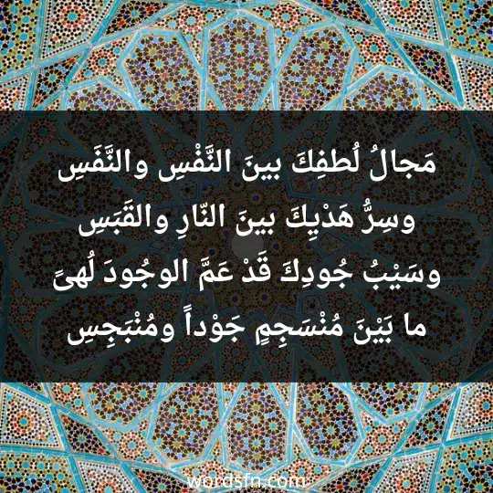 مَجالُ لُطفِكَ بينَ النَّفْسِ والنَّفَسِ وسِرُّ هَدْيِكَ بينَ النّارِ والقَبَسِ وسَيْبُ جُودِكَ قَدْ عَمَّ الوجُودَ لُهىً ما بَيْنَ مُنْسَجِمٍ جَوْداً ومُنْبَجِسِ - فن العبارات مَجالُ لُطفِكَ بينَ النَّفْسِ والنَّفَسِ وسِرُّ هَدْيِكَ بينَ النّارِ والقَبَسِ وسَيْبُ جُودِكَ قَدْ عَمَّ الوجُودَ لُهىً ما بَيْنَ مُنْسَجِمٍ جَوْداً ومُنْبَجِسِ