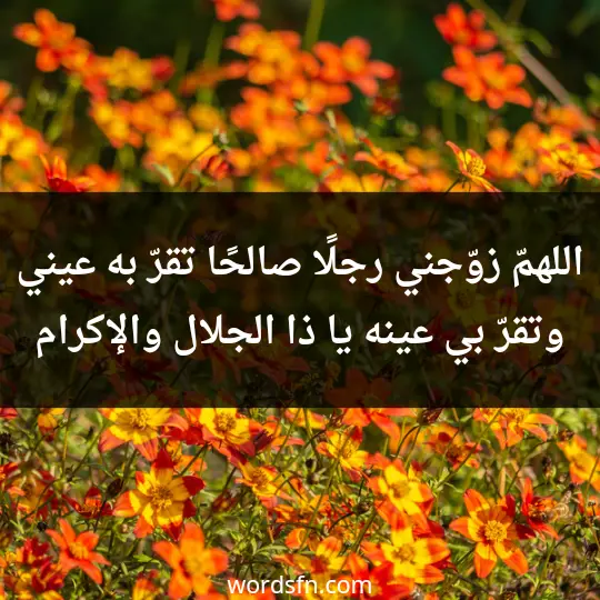 اللهمّ زوّجني رجلًا صالحًا تقرّ به عيني، وتقرّ بي عينه، يا ذا الجلال والإكرام