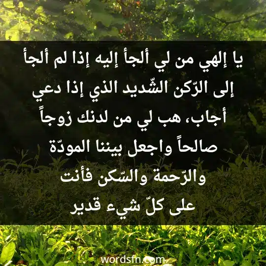 Prayer of a good wife1 - فن العبارات يا إلهي من لي ألجأ إليه إذا لم ألجأ إلى الرّكن الشّديد الذي إذا دعي أجاب، هب لي من لدنك زوجاً صالحاً، واجعل بيننا المودّة والرّحمة والسّكن، فأنت على كلّ شيء قدير