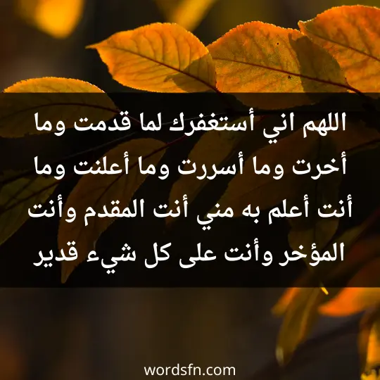 اللهم اني أستغفرك لما قدمت وما أخرت وما أسررت وما أعلنت وما أنت أعلم به مني أنت المقدم وأنت المؤخر وأنت على كل شيء قدير