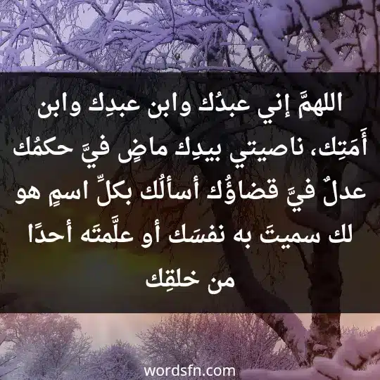 Prayers for relief and facilitating matters3 - فن العبارات اللهمَّ إني عبدُك، وابن عبدِك، وابن أَمَتِك، ناصيتي بيدِك، ماضٍ فيَّ حكمُك، عدلٌ فيَّ قضاؤُك، أسألُك بكلِّ اسمٍ هو لك سميتَ به نفسَك، أو علَّمتَه أحدًا من خلقِك