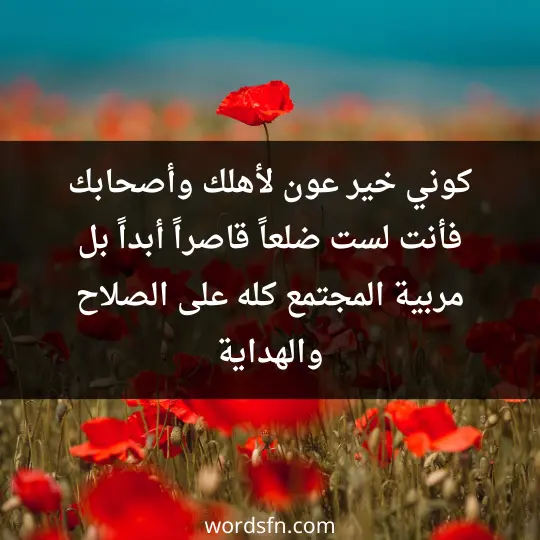 كوني خير عون لأهلك وأصحابك فأنت لست ضلعاً قاصراً أبداً بل مربية المجتمع كله على الصلاح والهداية