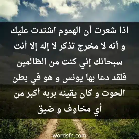 اذا شعرت أن الهموم اشتدت عليك. و أنه لا مخرج تذكر لا إله إلا أنت سبحانك إني كنت من الظالمين. فلقد دعا بها يونس و هو في بطن الحوت و كان يقينه بربه أكبر من أي مخاوف و ضيق