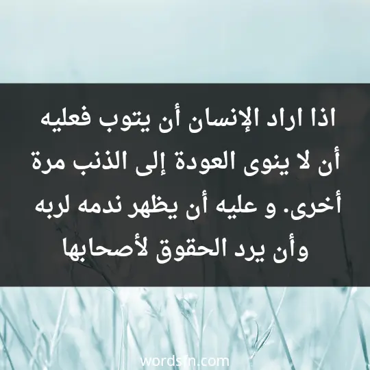 اذا اراد الإنسان أن يتوب فعليه أن لا ينوى العودة إلى الذنب مرة أخرى. و عليه أن يظهر ندمه لربه و أن يرد الحقوق لأصحابها