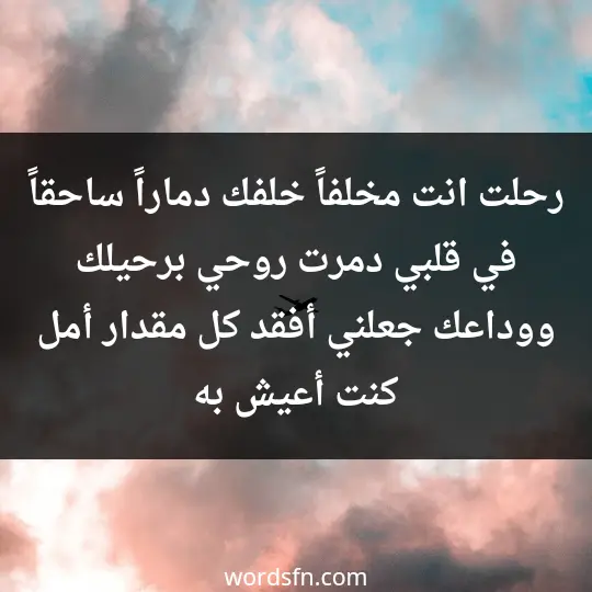 رحلت انت مخلفاً خلفك دماراً ساحقاً في قلبي، دمرت روحي برحيلك ووداعك جعلني أفقد كل مقدار أمل كنت أعيش به