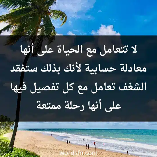 لا تتعامل مع الحياة على أنها معادلة حسابية لأنك بذلك ستفقد الشغف، تعامل مع كل تفصيل فيها على أنها رحلة ممتعة