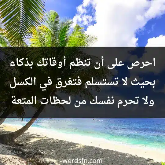 احرص على أن تنظم أوقاتك بذكاء بحيث لا تستسلم فتغرق في الكسل ولا تحرم نفسك من لحظات المتعة