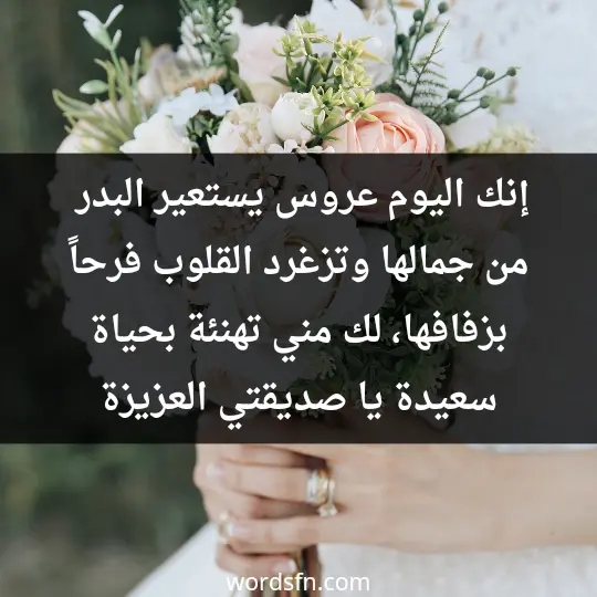 إنك اليوم عروس يستعير البدر من جمالها وتزغرد القلوب فرحاً بزفافها، لك مني تهنئة بحياة سعيدة يا صديقتي العزيزة.