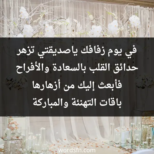 في يوم زفافك يا صديقتي تزهر حدائق القلب بالسعادة والأفراح، فأبعث إليك من أزهارها باقات التهنئة والمباركة