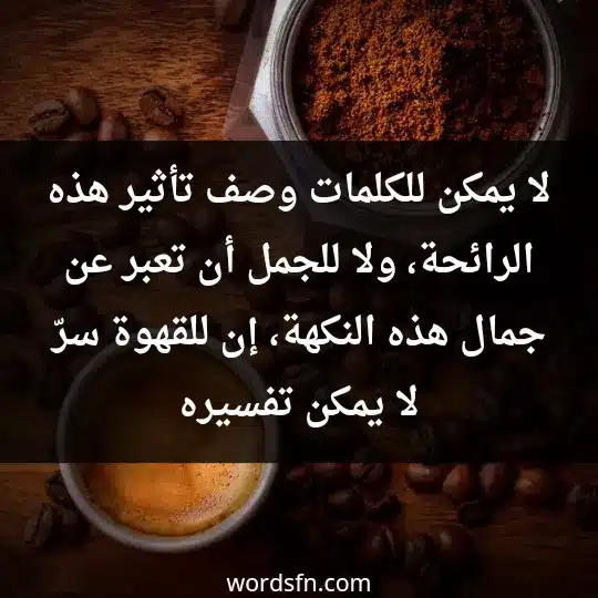 Words about coffee1 - فن العبارات لا يمكن للكلمات وصف تأثير هذه الرائحة، ولا للجمل أن تعبر عن جمال هذه النكهة، إن للقهوة سرّ لا يمكن تفسيره