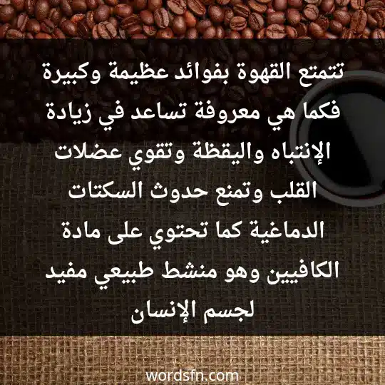 Words about coffee3 - فن العبارات تتمتع القهوة بفوائد عظيمة وكبيرة، فكما هي معروفة، تساعد في زيادة الإنتباه واليقظة، وتقوي عضلات القلب وتمنع حدوث السكتات الدماغية، كما تحتوي على مادة الكافيين وهو منشط طبيعي مفيد لجسم الإنسان