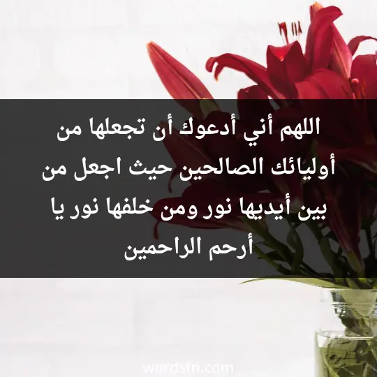 اللهم أني أدعوك أن تجعلها من أوليائك الصالحين، حيث اجعل من بين أيديها نور، ومن خلفها نور يا أرحم الراحمين