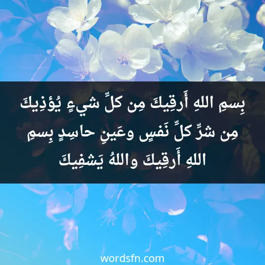 بِسمِ اللهِ أَرقِيكَ، مِن كلِّ شيءٍ يُؤذِيكَ، مِن شرِّ كلِّ نَفسٍ، وعَينِ حاسِدٍ، بِسمِ اللهِ أَرقِيكَ، واللهُ يَشفِيكَ