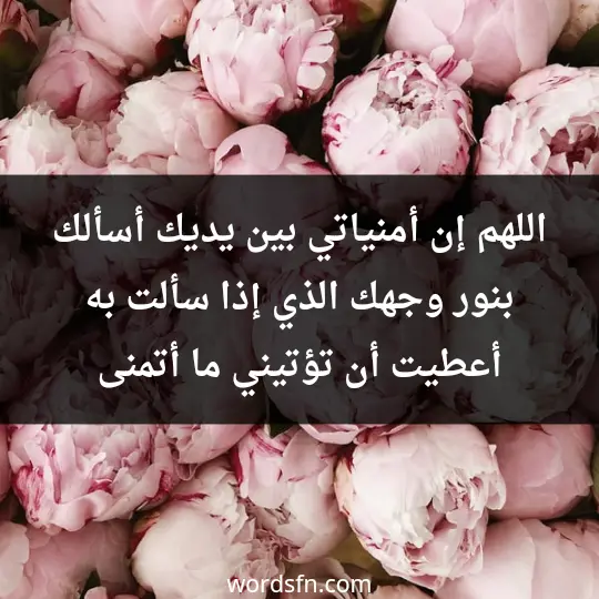 اللهم إن أمنياتي بين يديك، أسألك بنور وجهك الذي إذا سألت به أعطيت أن تؤتيني ما أتمنى