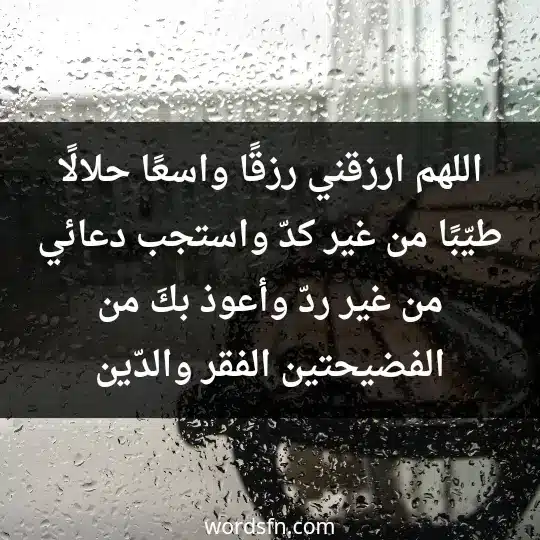 اللهم ارزقني رزقًا واسعًا حلالًا طيّبًا من غير كدّ، واستجب دعائي من غير ردّ، وأعوذ بكَ من الفضيحتين الفقر والدّين