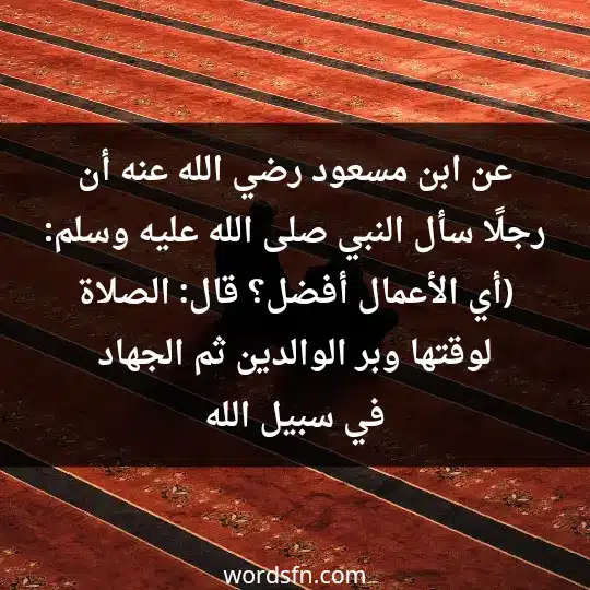 عن ابن مسعود رضي الله عنه أن رجلًا سأل النبي صلى الله عليه وسلم: (أي الأعمال أفضل؟ قال: الصلاة لوقتها وبر الوالدين ثم الجهاد في سبيل الله